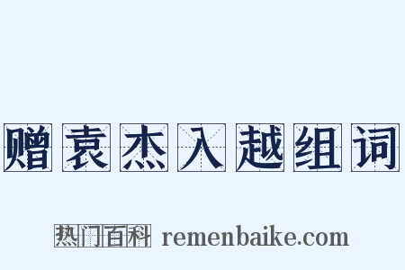 赠袁杰入越组词是什么意思的图片